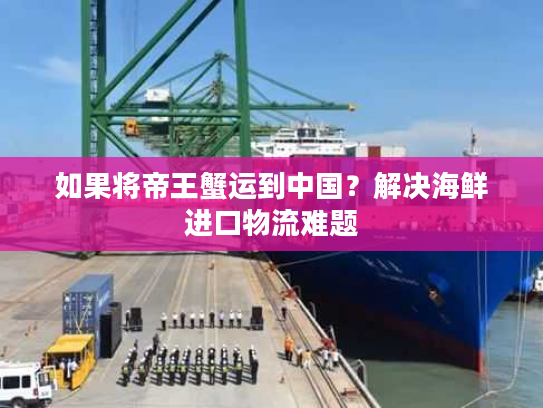 如果将帝王蟹运到中国？解决海鲜进口物流难题