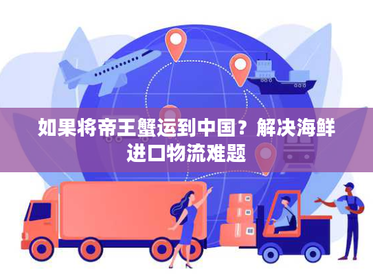 如果将帝王蟹运到中国？解决海鲜进口物流难题