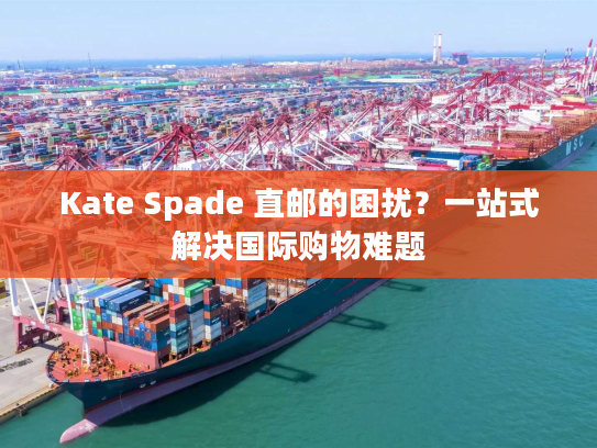 Kate Spade 直邮的困扰？一站式解决国际购物难题