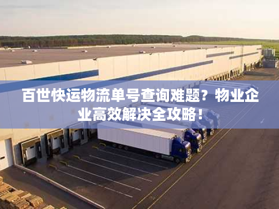 百世快运物流单号查询难题？物业企业高效解决全攻略！