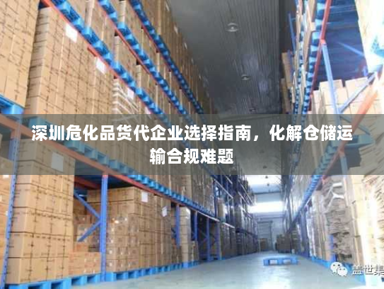 深圳危化品货代企业选择指南,化解仓储运输合规难题 深圳危化品货代企业选择指南,化解仓储运输合规难题