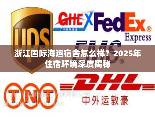浙江国际海运宿舍怎么样？2025年住宿环境深度揭秘