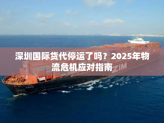 深圳国际货代停运了吗？2025年物流危机应对指南