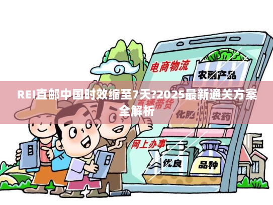 REI直邮中国时效缩至7天?2025最新通关方案全解析