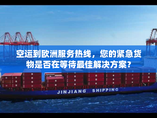 空运到欧洲服务热线，您的紧急货物是否在等待最佳解决方案？
