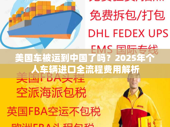美国车被运到中国了吗？2025年个人车辆进口全流程费用解析