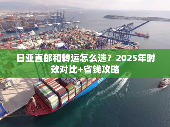 日亚直邮和转运怎么选？2025年时效对比+省钱攻略