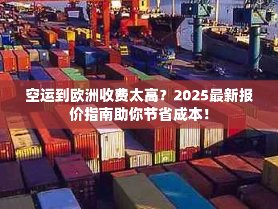 空运到欧洲收费太高?2025最新报价指南助你节省成本! 空运到欧洲收费太高?2025最新报价指南助你节省成本!