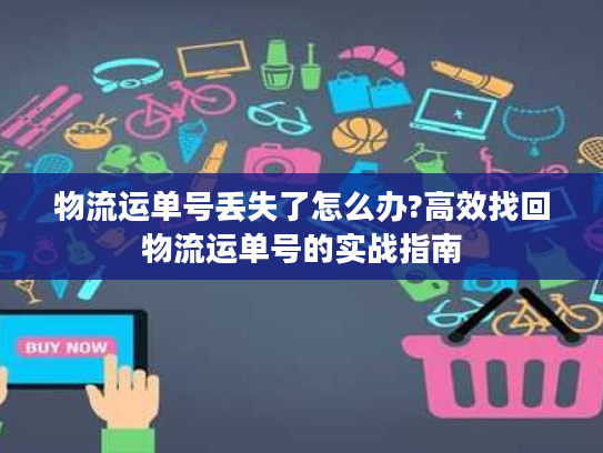 物流运单号丢失了怎么办?高效找回物流运单号的实战指南