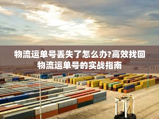 物流运单号丢失了怎么办?高效找回物流运单号的实战指南