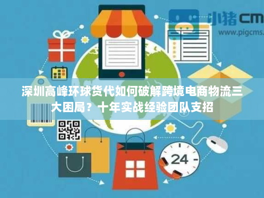 深圳高峰环球货代如何破解跨境电商物流三大困局?十年实战经验团队支招 深圳高峰环球货代如何破解跨境电商物流三大困局?十年实战经验团队支招