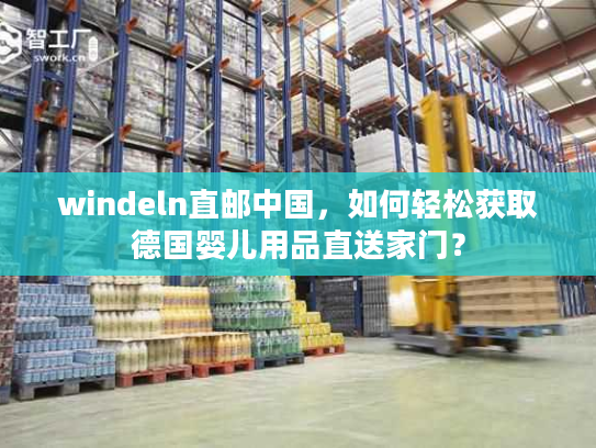 windeln直邮中国,如何轻松获取德国婴儿用品直送家门? windeln直邮中国,如何轻松获取德国婴儿用品直送家门?