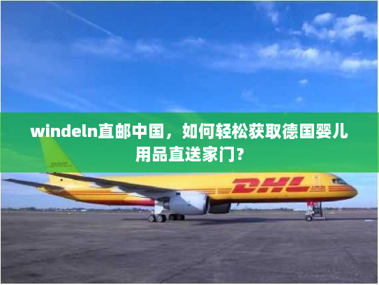 windeln直邮中国,如何轻松获取德国婴儿用品直送家门? windeln直邮中国,如何轻松获取德国婴儿用品直送家门?