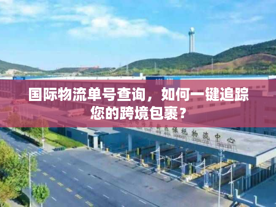 国际物流单号查询，如何一键追踪您的跨境包裹？