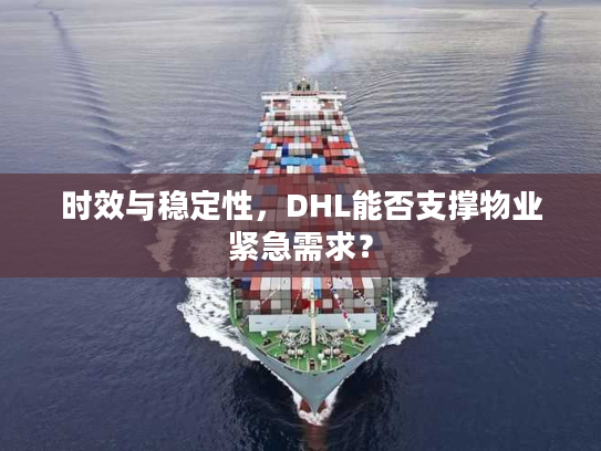 时效与稳定性，DHL能否支撑物业紧急需求？