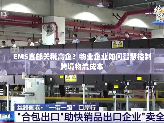 EMS直邮关税高企？物业企业如何智慧控制跨境物流成本