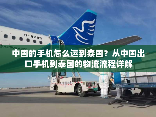 中国的手机怎么运到泰国？从中国出口手机到泰国的物流流程详解
