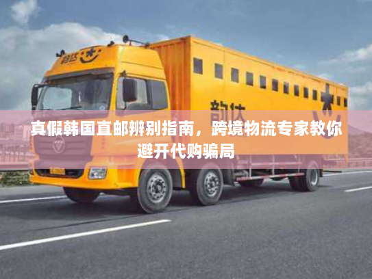 真假韩国直邮辨别指南，跨境物流专家教你避开代购骗局