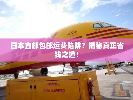日本直邮包邮运费陷阱？揭秘真正省钱之道！