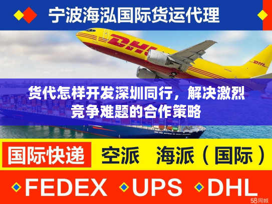 货代怎样开发深圳同行，解决激烈竞争难题的合作策略