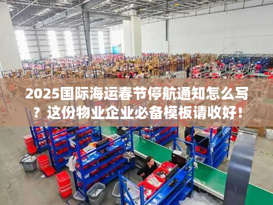 2025国际海运春节停航通知怎么写？这份物业企业必备模板请收好！