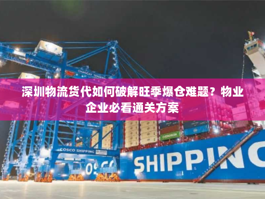 深圳物流货代如何破解旺季爆仓难题?物业企业必看通关方案 深圳物流货代如何破解旺季爆仓难题?物业企业必看通关方案