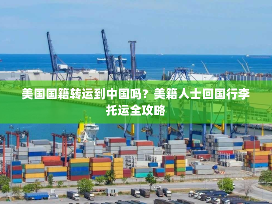 美国国籍转运到中国吗？美籍人士回国行李托运全攻略