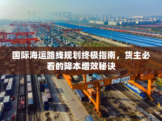国际海运路线规划终极指南，货主必看的降本增效秘诀