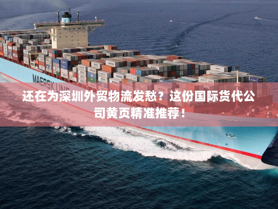 还在为深圳外贸物流发愁？这份国际货代公司黄页精准推荐！