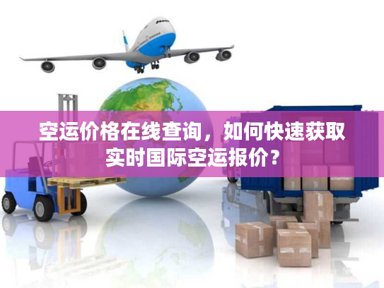 空运价格在线查询，如何快速获取实时国际空运报价？