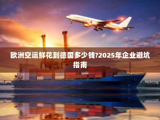 欧洲空运鲜花到德国多少钱?2025年企业避坑指南