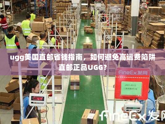 ugg美国直邮省钱指南，如何避免高运费陷阱直邮正品UGG？