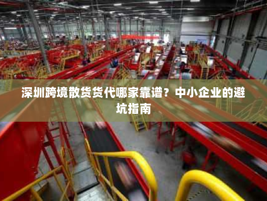 深圳跨境散货货代哪家靠谱？中小企业的避坑指南