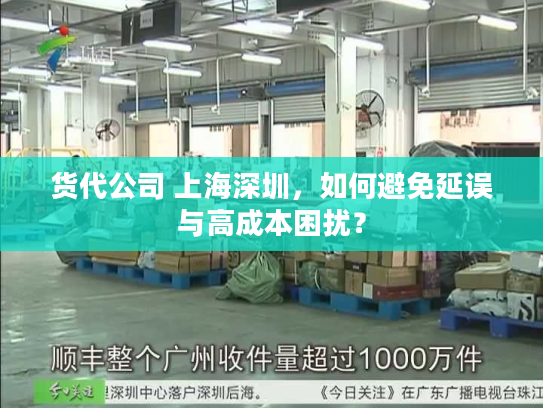 货代公司 上海深圳，如何避免延误与高成本困扰？