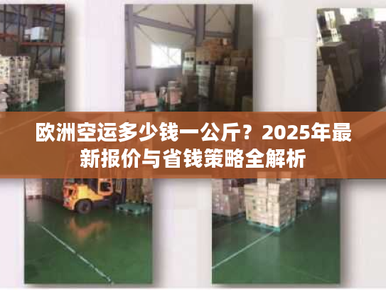 欧洲空运多少钱一公斤？2025年最新报价与省钱策略全解析