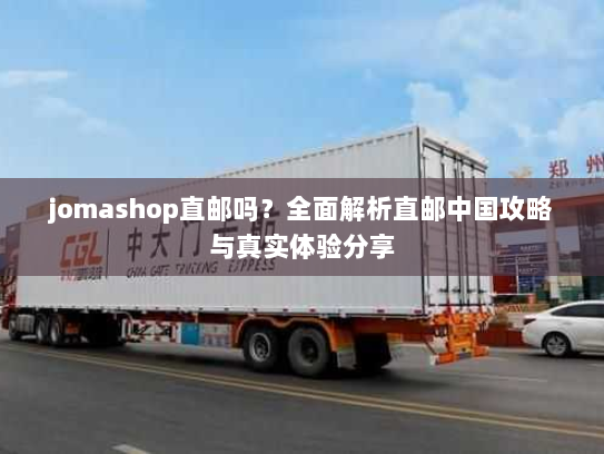 jomashop直邮吗？全面解析直邮中国攻略与真实体验分享