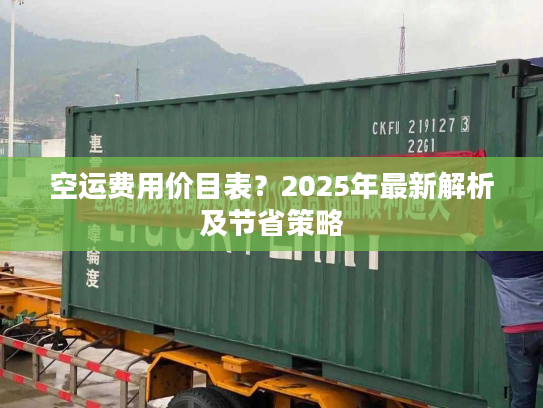 空运费用价目表?2025年最新解析及节省策略 空运费用价目表?2025年最新解析及节省策略