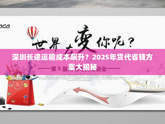 深圳长途运输成本飙升?2025年货代省钱方案大揭秘 深圳长途运输成本飙升?2025年货代省钱方案大揭秘