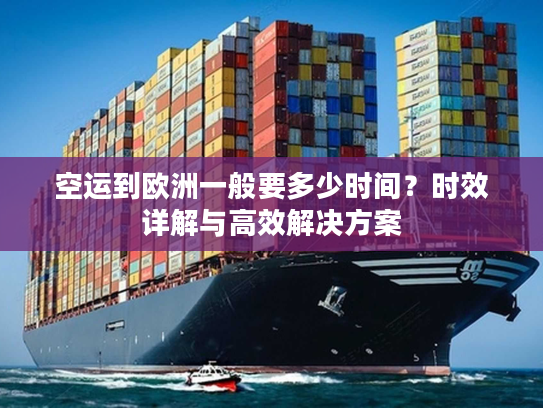 空运到欧洲一般要多少时间？时效详解与高效解决方案