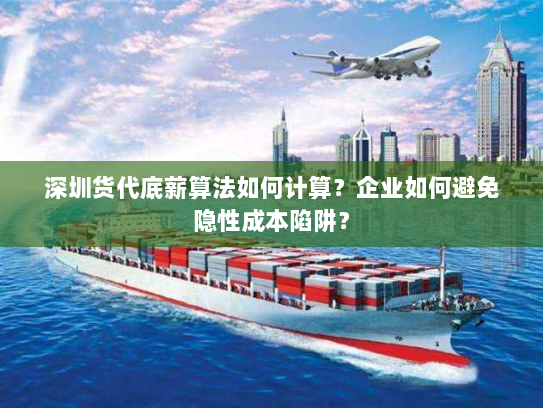 深圳货代底薪算法如何计算？企业如何避免隐性成本陷阱？