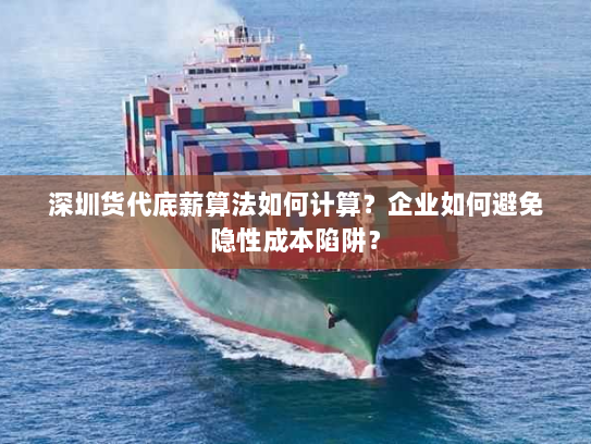 深圳货代底薪算法如何计算？企业如何避免隐性成本陷阱？