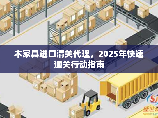 木家具进口清关代理，2025年快速通关行动指南