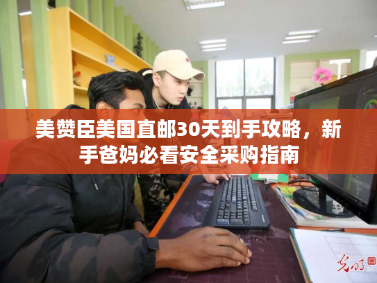 美赞臣美国直邮30天到手攻略，新手爸妈必看安全采购指南