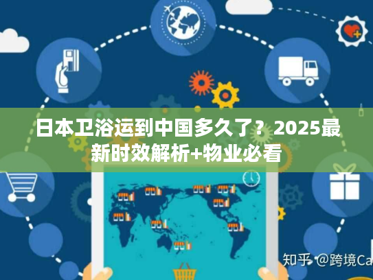 日本卫浴运到中国多久了？2025最新时效解析+物业必看
