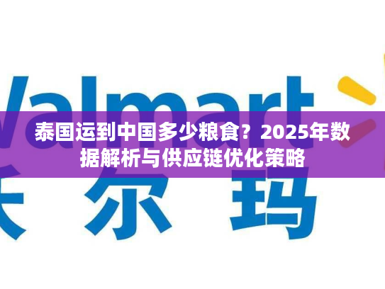泰国运到中国多少粮食？2025年数据解析与供应链优化策略
