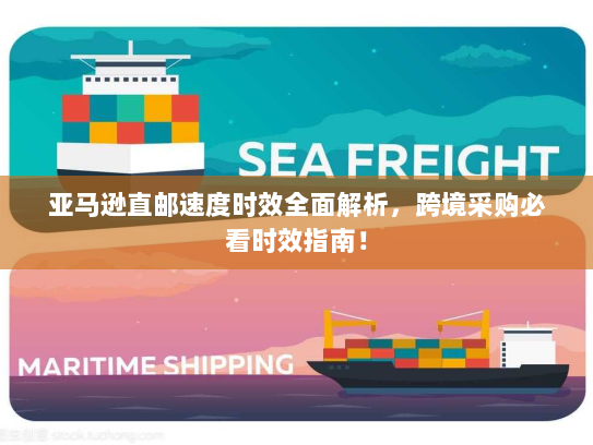 亚马逊直邮速度时效全面解析，跨境采购必看时效指南！