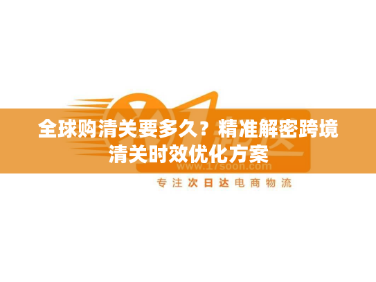 全球购清关要多久?精准解密跨境清关时效优化方案 全球购清关要多久?精准解密跨境清关时效优化方案