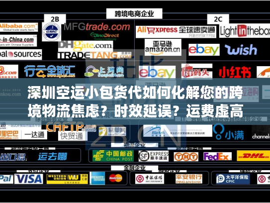 深圳空运小包货代如何化解您的跨境物流焦虑？时效延误？运费虚高？