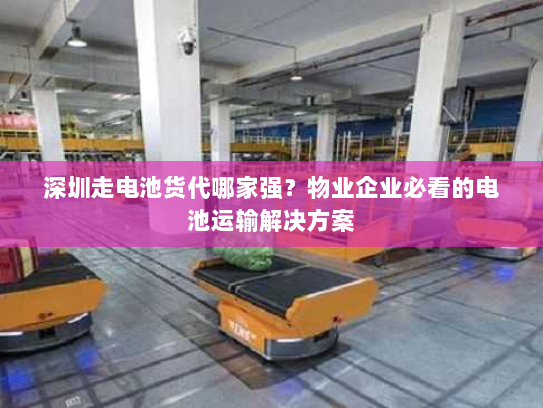 深圳走电池货代哪家强?物业企业必看的电池运输解决方案 深圳走电池货代哪家强?物业企业必看的电池运输解决方案