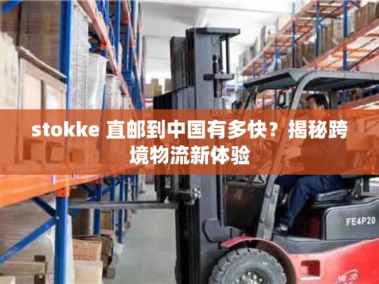 stokke 直邮到中国有多快？揭秘跨境物流新体验